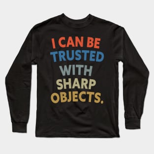 Funny Sarcastic Quotes I Can Be Trusted With Sharp Objects Long Sleeve T-Shirt